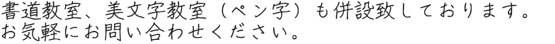 書道教室、美文字教室（ペン字）も併設致しております。  お気軽にお問い合わせください。